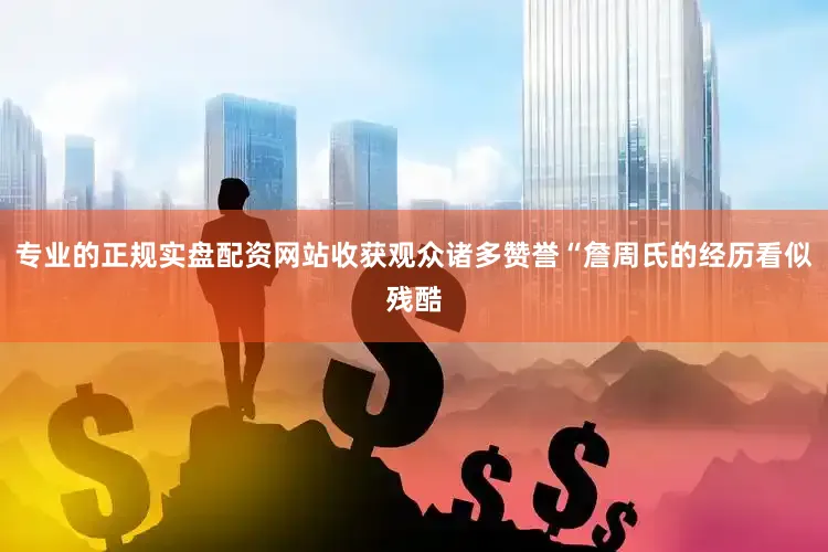 专业的正规实盘配资网站收获观众诸多赞誉“詹周氏的经历看似残酷