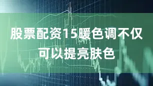 股票配资15暖色调不仅可以提亮肤色