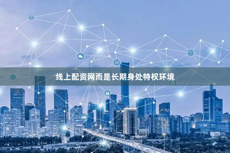 线上配资网而是长期身处特权环境