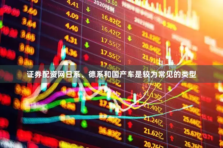 证券配资网日系、德系和国产车是较为常见的类型